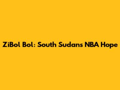 ZiBol Bol: South Sudan's NBA Hope