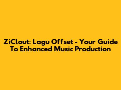 ZiClout: Lagu Offset - Your Guide To Enhanced Music Production