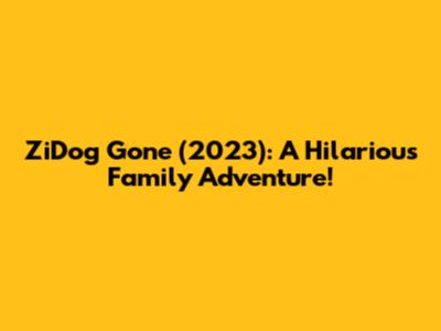 ZiDog Gone (2023): A Hilarious Family Adventure!