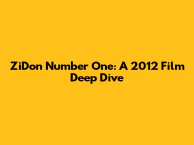 ZiDon Number One: A 2012 Film Deep Dive