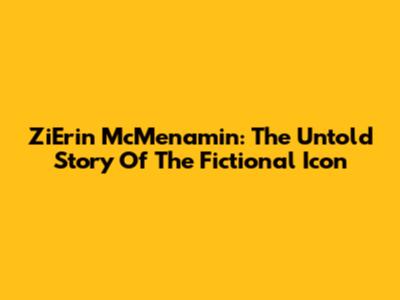 ZiErin McMenamin: The Untold Story Of The Fictional Icon