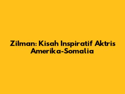 ZiIman: Kisah Inspiratif Aktris Amerika-Somalia