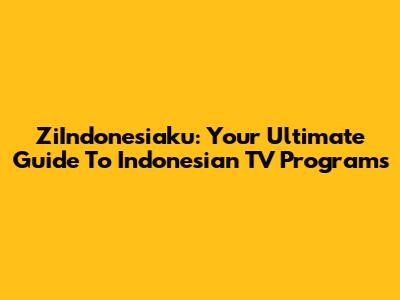 ZiIndonesiaku: Your Ultimate Guide To Indonesian TV Programs