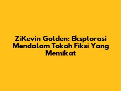 ZiKevin Golden: Eksplorasi Mendalam Tokoh Fiksi Yang Memikat