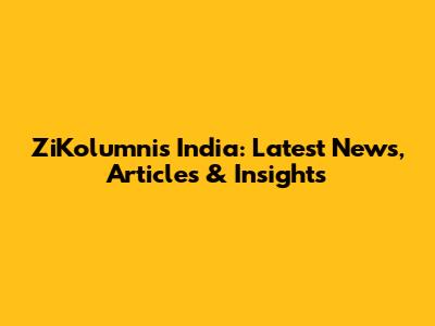 ZiKolumnis India: Latest News, Articles & Insights