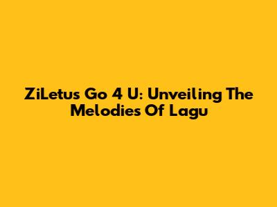 ZiLetu's Go 4 U: Unveiling The Melodies Of Lagu