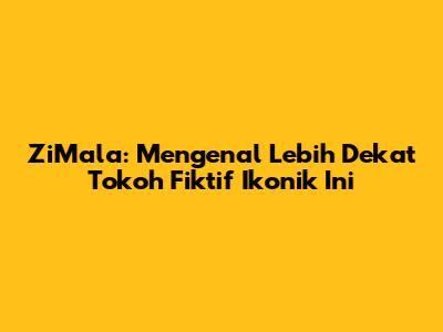 ZiMala: Mengenal Lebih Dekat Tokoh Fiktif Ikonik Ini