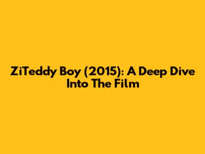 ZiTeddy Boy (2015): A Deep Dive Into The Film