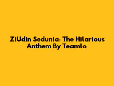 ZiUdin Sedunia: The Hilarious Anthem By Teamlo
