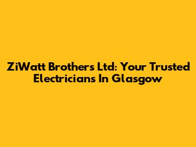 ZiWatt Brothers Ltd: Your Trusted Electricians In Glasgow