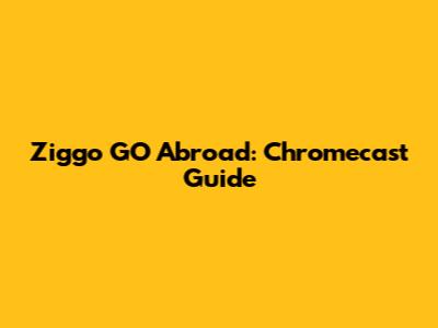 Ziggo GO Abroad: Chromecast Guide