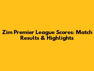 Zim Premier League Scores: Match Results & Highlights
