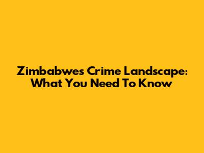 Zimbabwe's Crime Landscape: What You Need To Know