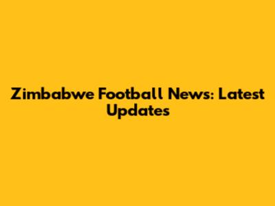 Zimbabwe Football News: Latest Updates