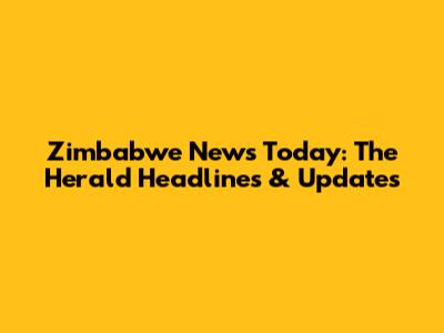 Zimbabwe News Today: The Herald Headlines & Updates