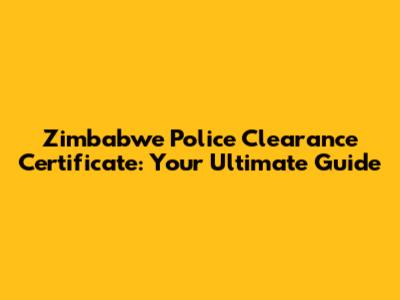 Zimbabwe Police Clearance Certificate: Your Ultimate Guide