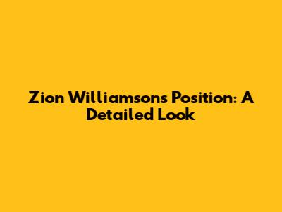 Zion Williamson's Position: A Detailed Look