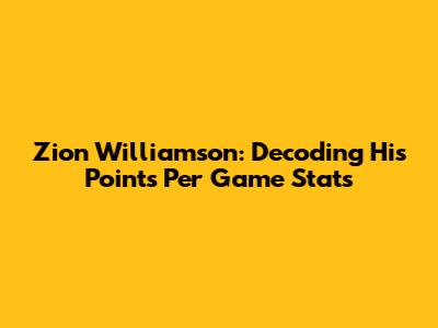 Zion Williamson: Decoding His Points Per Game Stats