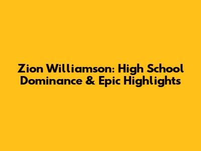 Zion Williamson: High School Dominance & Epic Highlights