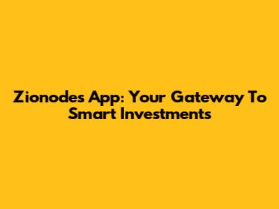 Zionodes App: Your Gateway To Smart Investments