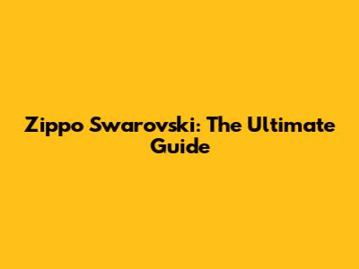 Zippo Swarovski: The Ultimate Guide
