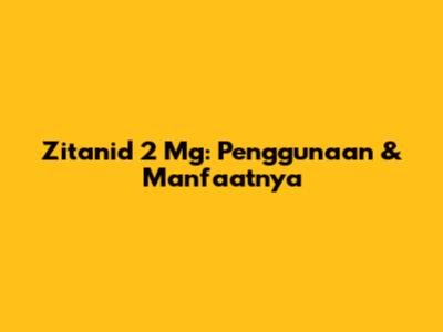 Zitanid 2 Mg: Penggunaan & Manfaatnya