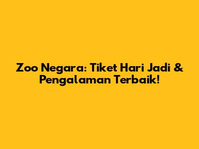Zoo Negara: Tiket Hari Jadi & Pengalaman Terbaik!