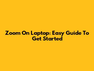 Zoom On Laptop: Easy Guide To Get Started