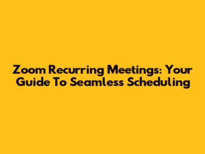 Zoom Recurring Meetings: Your Guide To Seamless Scheduling