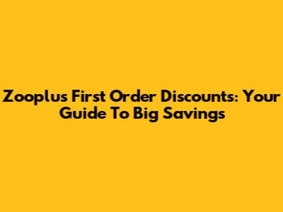 Zooplus First Order Discounts: Your Guide To Big Savings