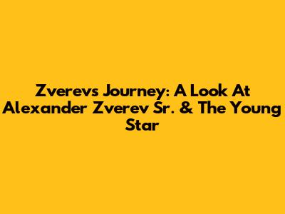 Zverev's Journey: A Look At Alexander Zverev Sr. & The Young Star