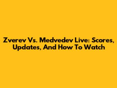 Zverev Vs. Medvedev Live: Scores, Updates, And How To Watch